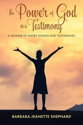 Isten ereje egy bizonyságtételben: Rövid történetekből és bizonyságtételekből álló emlékirat - The Power of God in a Testimony: A Memoir of Short Stories and Testimonies