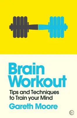 Agytorna: Tippek és technikák az elméd edzésére - Brain Workout: Tips and Techniques to Train Your Mind