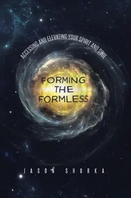 A formátlan megformálása: A szellem és a lélek elérése és felemelése - Forming the Formless: Accessing and Elevating Your Spirit and Soul