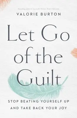 Engedd el a bűntudatot: Hagyd abba az önostorozást és szerezd vissza az örömödet! - Let Go of the Guilt: Stop Beating Yourself Up and Take Back Your Joy