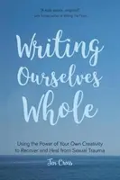 Writing Ourselves Whole: A saját kreativitásunk erejének felhasználása a szexuális traumából való felépüléshez és gyógyuláshoz (Segítség nemi erőszak áldozatainak, trauma és felépülés - Writing Ourselves Whole: Using the Power of Your Own Creativity to Recover and Heal from Sexual Trauma (Help for Rape Victims, Trauma and Recov