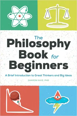 A filozófiakönyv kezdőknek: Rövid bevezetés a nagy gondolkodók és nagy eszmék világába - The Philosophy Book for Beginners: A Brief Introduction to Great Thinkers and Big Ideas