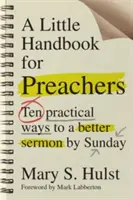 Egy kis kézikönyv prédikátoroknak: Tíz gyakorlati módszer a jobb prédikációhoz vasárnapra - A Little Handbook for Preachers: Ten Practical Ways to a Better Sermon by Sunday