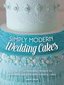 Egyszerűen modern esküvői torták - Több mint 20 kortárs terv a figyelemre méltó, mégis megvalósítható esküvői tortákhoz - Simply Modern Wedding Cakes - Over 20 contemporary designs for remarkable yet achievable wedding cakes