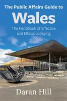 A Wales-i közügyek kalauza: A hatékony és etikus lobbizás kézikönyve - The Public Affairs Guide to Wales: The Handbook of Effective and Ethical Lobbying