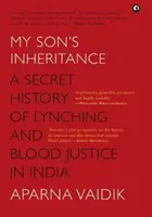 A FÉLEM ÖRÖKSÉGÉBEN - A lincselés és a vérbíráskodás titkos története Indiában - MY SON'S INHERITANCE - A Secret History of Lynching and Blood Justice in India