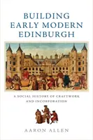 Building Early Modern Edinburgh: A kézművesség és a beolvadás társadalomtörténete - Building Early Modern Edinburgh: A Social History of Craftwork and Incorporation