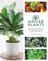 Szobanövények: A teljes útmutató a szobanövények kiválasztásához, termesztéséhez és gondozásához - Houseplants: The Complete Guide to Choosing, Growing, and Caring for Indoor Plants