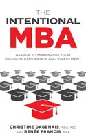 A szándékos MBA: A Guide to Maximizing Your Decision, Experience and Investment (Útmutató a döntés, a tapasztalat és a befektetés maximalizálásához) - The Intentional MBA: A Guide to Maximizing Your Decision, Experience and Investment