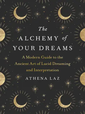 Álmaid alkímiája: A modern útmutató a világos álmok ősi művészetéhez és értelmezéséhez. - The Alchemy of Your Dreams: A Modern Guide to the Ancient Art of Lucid Dreaming and Interpretation