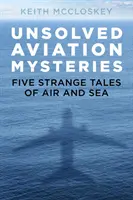 Megoldatlan repülési rejtélyek: Öt különös történet a levegőből és a tengerről - Unsolved Aviation Mysteries: Five Strange Tales of Air and Sea