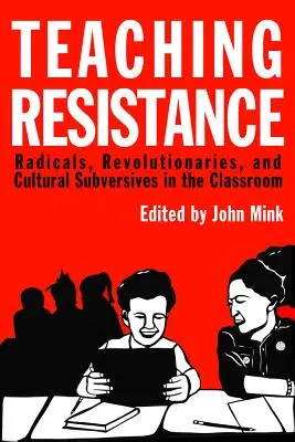 Az ellenállás tanítása: Radikálisok, forradalmárok és kulturális felforgatók az osztályteremben - Teaching Resistance: Radicals, Revolutionaries, and Cultural Subversives in the Classroom