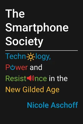 Az okostelefon-társadalom: Technológia, hatalom és ellenállás az új aranykorban - The Smartphone Society: Technology, Power, and Resistance in the New Gilded Age