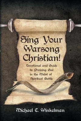 Énekeld el a harci énekedet, keresztény! Áhítat és útmutató Isten dicsőítéséhez a lelki harc közepette - Sing Your Warsong, Christian!: Devotional and Guide to Praising God in the Midst of Spiritual Battle