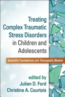 Komplex traumatikus stressz zavarok kezelése gyermekeknél és serdülőknél: Tudományos alapok és terápiás modellek - Treating Complex Traumatic Stress Disorders in Children and Adolescents: Scientific Foundations and Therapeutic Models