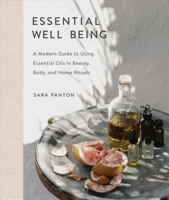 Lényeges jólét: Modern útmutató az illóolajok használatához a szépségápolásban, a testápolásban és az otthoni rituálékban - Essential Well Being: A Modern Guide to Using Essential Oils in Beauty, Body, and Home Rituals