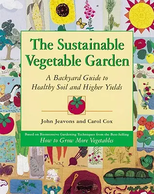 A fenntartható zöldségeskert: Egy háztáji útmutató az egészséges talajhoz és a nagyobb terméshozamhoz - The Sustainable Vegetable Garden: A Backyard Guide to Healthy Soil and Higher Yields