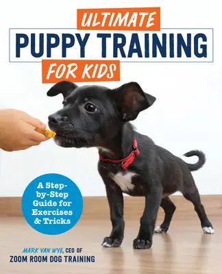 Végső kiskutyakiképzés gyerekeknek: Gyakorlatok és trükkök lépésről lépésre útmutatója - Ultimate Puppy Training for Kids: A Step-By-Step Guide for Exercises and Tricks