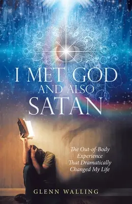 Találkoztam Istennel és a Sátánnal is: A testen kívüli élmény, amely drámaian megváltoztatta az életemet - I Met God and Also Satan: The Out-Of-Body Experience That Dramatically Changed My Life