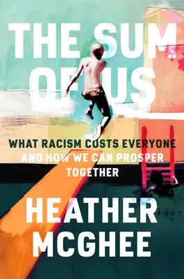 The Sum of Us: What Racism Costs Everyone and How We Can Prosper Together (A miénk az összeg: Mibe kerül a rasszizmus mindenkinek, és hogyan gyarapodhatunk együtt) - The Sum of Us: What Racism Costs Everyone and How We Can Prosper Together