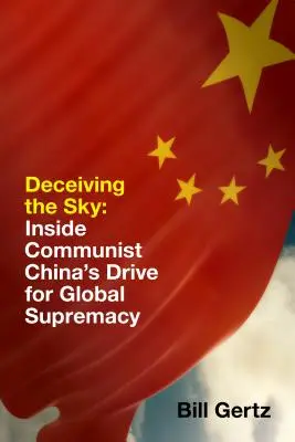 Az ég megtévesztése: A kommunista Kína globális felsőbbrendűségre való törekvésének belseje - Deceiving the Sky: Inside Communist China's Drive for Global Supremacy