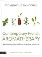 Kortárs francia aromaterápia: Gyógyszerészeti és terápiás útmutató 100 illóolajhoz - Contemporary French Aromatherapy: A Pharmacological and Therapeutic Guide to 100 Essential Oils