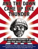 És a hajnal feljött, mint a mennydörgés: Leo Rawlings: Rawlings: Japán foglya és háborús művész 1941-1943 - And the Dawn Came Up Like Thunder: Leo Rawlings: Prisoner of Japan and War Artist 1941-1943