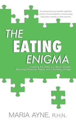 Az evés rejtélye: A titkos kert kapujának kinyitása, az érzelmi gyomok eltávolítása és a változás megművelése - The Eating Enigma: Unlocking the Gates to a Secret Garden, Removing Emotional Weeds, and Cultivating Change