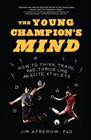 A fiatal bajnok elméje: Hogyan gondolkodj, eddz és gyarapodj úgy, mint egy elit atléta? - The Young Champion's Mind: How to Think, Train, and Thrive Like an Elite Athlete