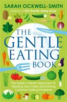 The Gentle Eating Book: A könnyebb, nyugodtabb megközelítés a gyermeke etetéséhez és a gyakori étkezési problémák megoldásához - The Gentle Eating Book: The Easier, Calmer Approach to Feeding Your Child and Solving Common Eating Problems