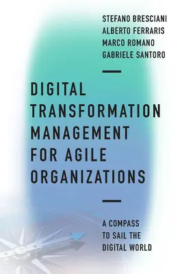 Digitális átalakulás menedzsmentje agilis szervezetek számára: Iránytű a digitális világ hajózásához - Digital Transformation Management for Agile Organizations: A Compass to Sail the Digital World