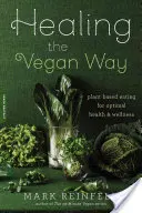 Gyógyítás vegán módon: Növényi alapú táplálkozás az optimális egészségért és wellnessért - Healing the Vegan Way: Plant-Based Eating for Optimal Health and Wellness