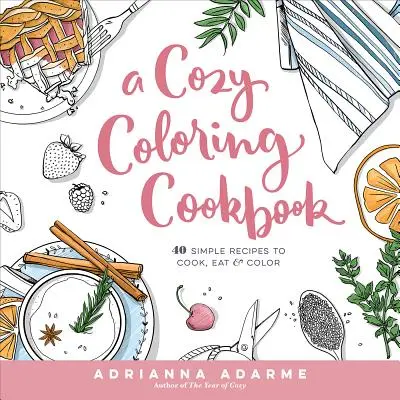 Egy hangulatos színező szakácskönyv: 40 egyszerű recept főzéshez, evéshez és színezéshez - A Cozy Coloring Cookbook: 40 Simple Recipes to Cook, Eat & Color