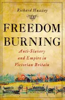 A szabadság égetése: Rabszolgaság-ellenesség és birodalom a viktoriánus Nagy-Britanniában - Freedom Burning: Anti-Slavery and Empire in Victorian Britain