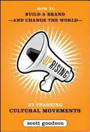 Uprising: Hogyan építsünk márkát - és változtassuk meg a világot - kulturális mozgalmak elindításával? - Uprising: How to Build a Brand--And Change the World--By Sparking Cultural Movements