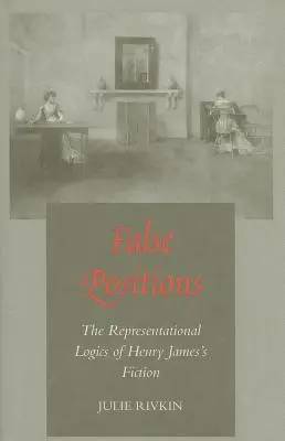 Hamis pozíciók: Henry James fikciójának reprezentációs logikája - False Positions: The Representational Logics of Henry James's Fiction