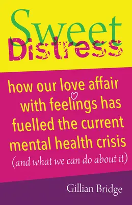 Sweet Distress: Hogyan táplálja az érzelmekkel való szerelmi viszonyunk a jelenlegi mentális egészségügyi válságot (és mit tehetünk ellene) - Sweet Distress: How Our Love Affair with Feelings Has Fuelled the Current Mental Health Crisis (and What We Can Do about It)