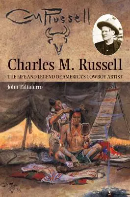 Charles M. Russell: Russell Russell: Amerika cowboy-művészének élete és legendája - Charles M. Russell: The Life and Legend of America's Cowboy Artist