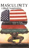 A férfiasság a fekete képzeletben; a faj és a férfiasság kommunikációjának politikája - Masculinity in the Black Imagination; Politics of Communicating Race and Manhood