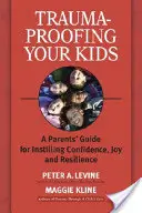 A gyerekek traumabiztosítása: Szülői útmutató az önbizalom, az öröm és a rugalmasság elsajátításához - Trauma-Proofing Your Kids: A Parents' Guide for Instilling Confidence, Joy and Resilience