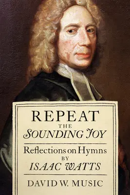 Ismételje meg a hangzó örömöt: Isaac Watts himnuszaira vonatkozó elmélkedések - Repeat the Sounding Joy: Reflections on Hymns by Isaac Watts