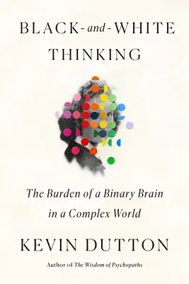 Fekete-fehér gondolkodás: A bináris agy terhei egy összetett világban - Black-And-White Thinking: The Burden of a Binary Brain in a Complex World