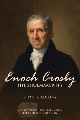 Enoch Crosby, a cipészkém: Egy igazán hősies amerikai történelmi életrajza - Enoch Crosby the Shoemaker Spy: An Historical Biography of a Truly Heroic American