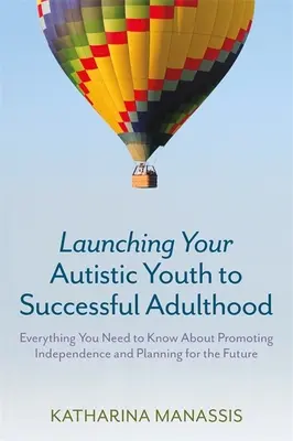 Az autista fiatalok sikeres felnőtté válása: Minden, amit az önállóság elősegítéséről és a jövő tervezéséről tudni kell - Launching Your Autistic Youth to Successful Adulthood: Everything You Need to Know about Promoting Independence and Planning for the Future