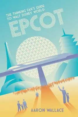 A gondolkodó rajongó kalauza Walt Disney Worldbe: Epcot - The Thinking Fan's Guide to Walt Disney World: Epcot