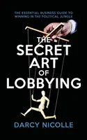 A lobbizás titkos művészete - A politikai dzsungelben való győzelem alapvető üzleti útmutatója - Secret Art of Lobbying - The Essential Business Guide for Winning in the Political Jungle