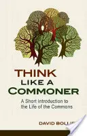 Gondolkozz úgy, mint egy közember: Rövid bevezetés a köznép életébe - Think Like a Commoner: A Short Introduction to the Life of the Commons