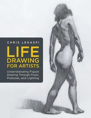 Életrajz művészeknek: A figurális rajz megértése a pózokon, testtartásokon és a világításon keresztül - Life Drawing for Artists: Understanding Figure Drawing Through Poses, Postures, and Lighting