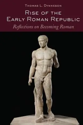 A korai római köztársaság felemelkedése; Elmélkedések a rómaivá válásról - Rise of the Early Roman Republic; Reflections on Becoming Roman