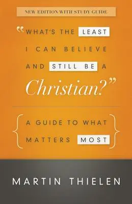 Mi a legkevesebb, amit hihetek és mégis keresztény maradhatok?: Útmutató a legfontosabb dolgokhoz - What's the Least I Can Believe and Still Be a Christian?: A Guide to What Matters Most